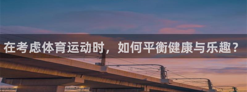 三亿体育网：在考虑体育运动时，如何平衡健康与乐趣？