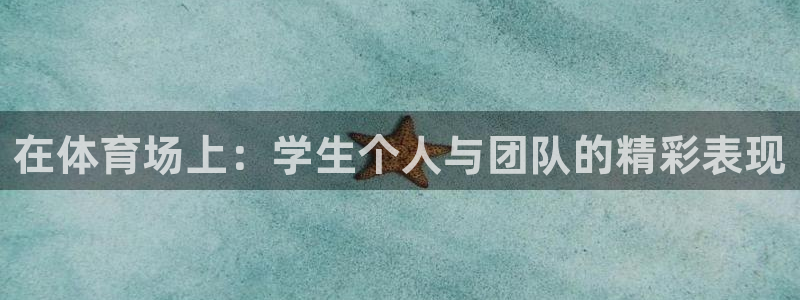 三亿体育网页版：在体育场上：学生个人与团队的精彩表现