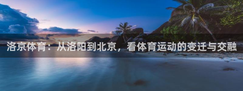 三亿体育网：洛京体育：从洛阳到北京，看体育运动的变迁与交融