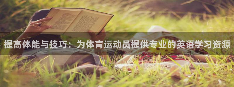 三亿体育：提高体能与技巧：为体育运动员提供专业的英语学习资源