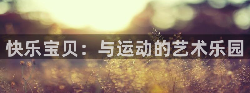 三亿体育网：快乐宝贝：与运动的艺术乐园