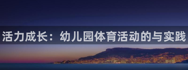 三亿体育：活力成长：幼儿园体育活动的与实践