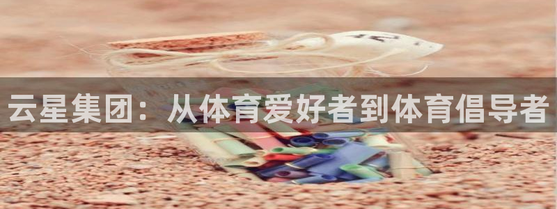 三亿体育网页版：云星集团：从体育爱好者到体育倡导者