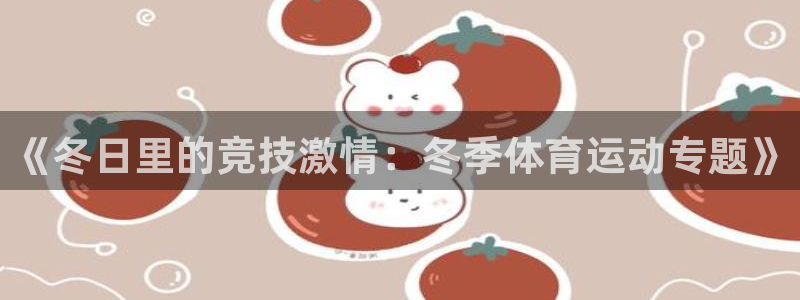 三亿体育网页版：《冬日里的竞技激情：冬季体育运动专题》
