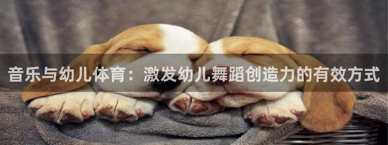 三亿体育网页版：音乐与幼儿体育：激发幼儿舞蹈创造力的有效方式