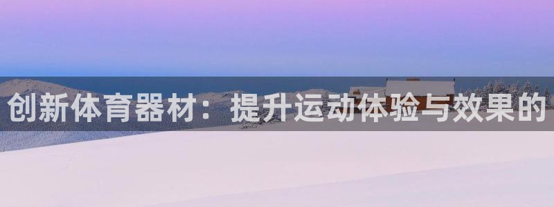 三亿体育网：创新体育器材：提升运动体验与效果的
